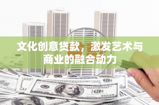 铜陵文化创意贷款，激发艺术与商业的融合动力