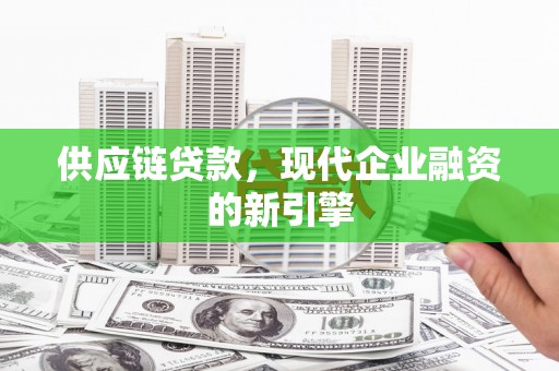 铜陵供应链贷款，现代企业融资的新引擎