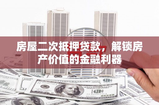 铜陵房屋二次抵押贷款，解锁房产价值的金融利器