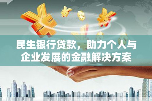 铜陵民生银行贷款，助力个人与企业发展的金融解决方案