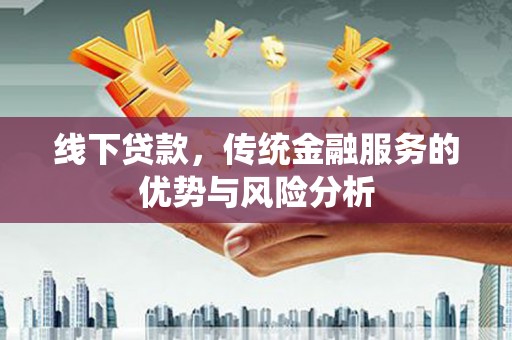 铜陵线下贷款，传统金融服务的优势与风险分析