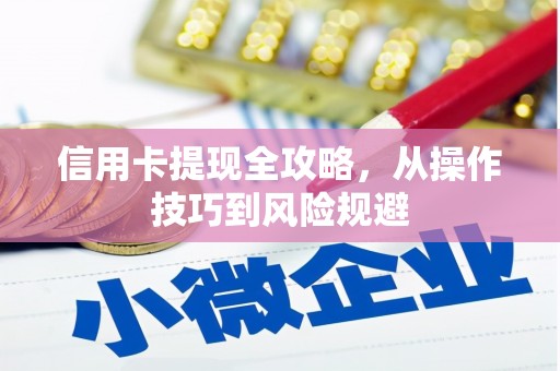 铜陵信用卡提现全攻略，从操作技巧到风险规避