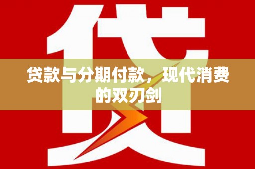 铜陵贷款与分期付款，现代消费的双刃剑