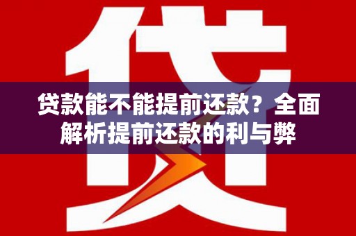 铜陵贷款能不能提前还款？全面解析提前还款的利与弊