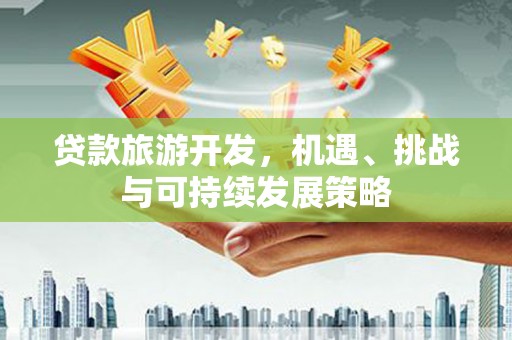 铜陵贷款旅游开发，机遇、挑战与可持续发展策略