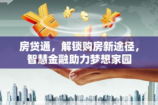 铜陵房贷通，解锁购房新途径，智慧金融助力梦想家园