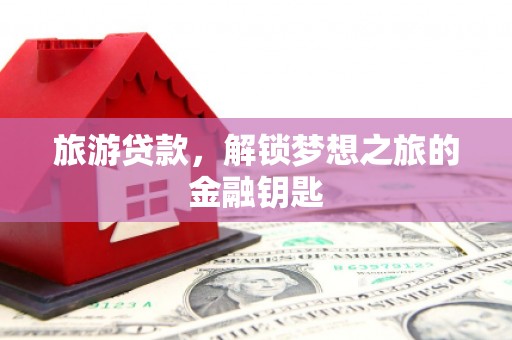 铜陵旅游贷款，解锁梦想之旅的金融钥匙