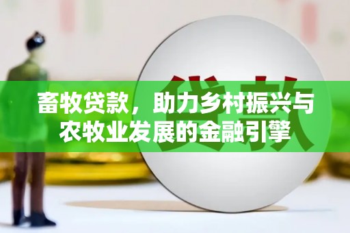 铜陵畜牧贷款，助力乡村振兴与农牧业发展的金融引擎