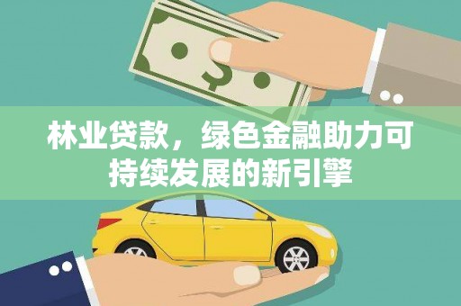 铜陵林业贷款，绿色金融助力可持续发展的新引擎
