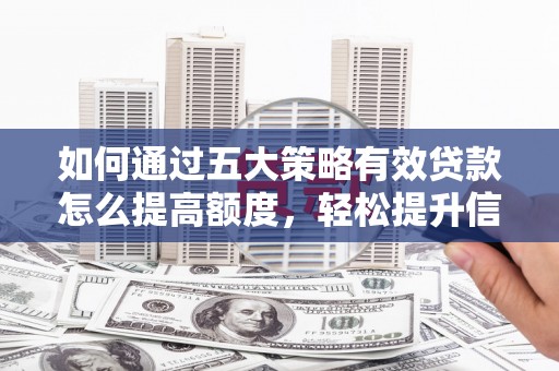铜陵如何通过五大策略有效贷款怎么提高额度，轻松提升信用价值