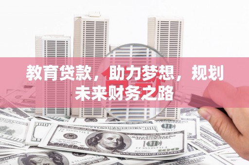铜陵教育贷款，助力梦想，规划未来财务之路
