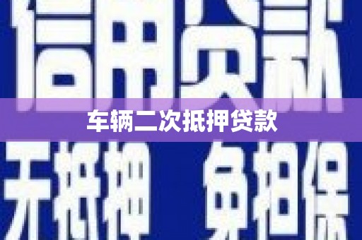 铜陵车辆二次抵押贷款