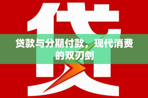 铜陵贷款与分期付款，现代消费的双刃剑