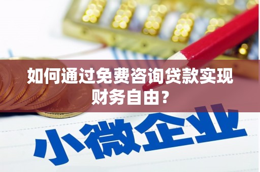 铜陵如何通过免费咨询贷款实现财务自由？