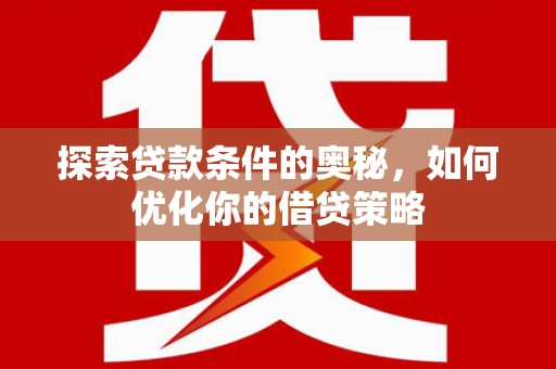 铜陵探索贷款条件的奥秘，如何优化你的借贷策略
