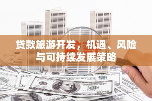 铜陵贷款旅游开发，机遇、风险与可持续发展策略