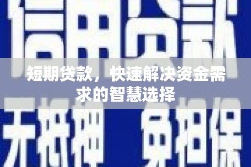 铜陵短期贷款，快速解决资金需求的智慧选择