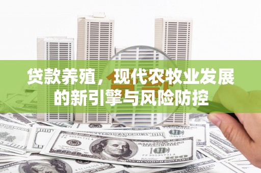 铜陵贷款养殖，现代农牧业发展的新引擎与风险防控