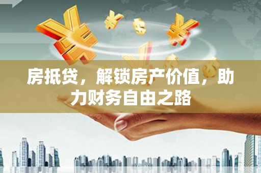 铜陵房抵贷，解锁房产价值，助力财务自由之路
