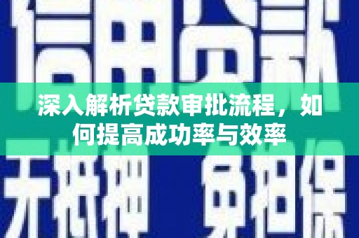 铜陵深入解析贷款审批流程，如何提高成功率与效率
