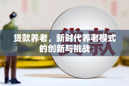 铜陵贷款养老，新时代养老模式的创新与挑战