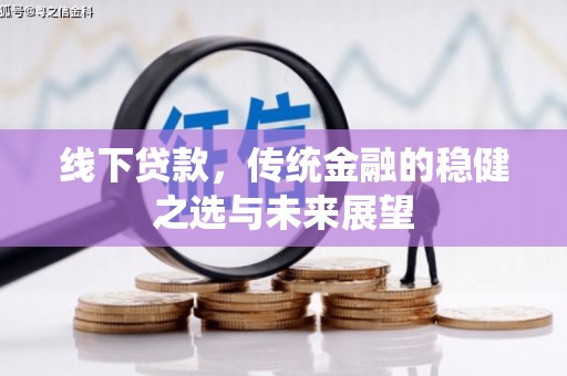 铜陵线下贷款，传统金融的稳健之选与未来展望