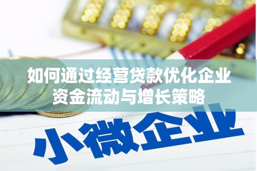 铜陵如何通过经营贷款优化企业资金流动与增长策略