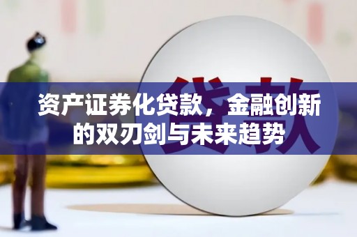 铜陵资产证券化贷款，金融创新的双刃剑与未来趋势