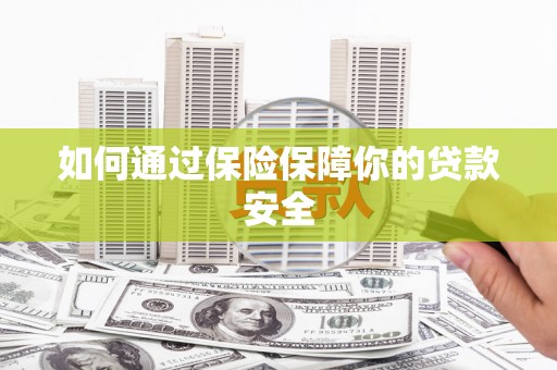 铜陵如何通过保险保障你的贷款安全