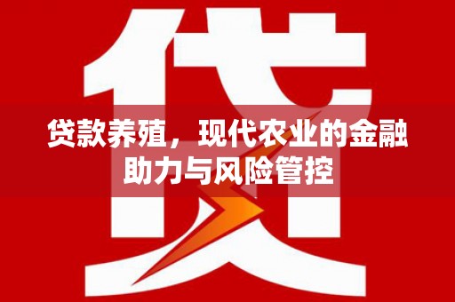 铜陵贷款养殖，现代农业的金融助力与风险管控