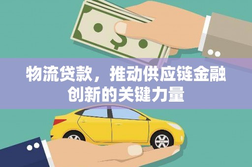 铜陵物流贷款，推动供应链金融创新的关键力量