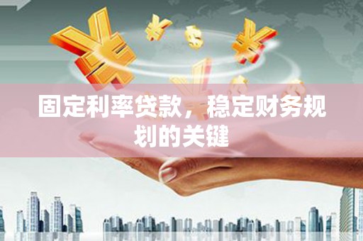 铜陵固定利率贷款，稳定财务规划的关键