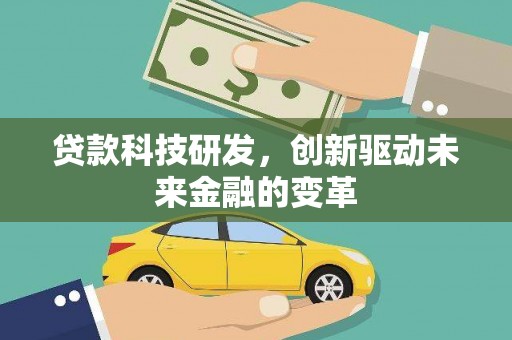 铜陵贷款科技研发，创新驱动未来金融的变革