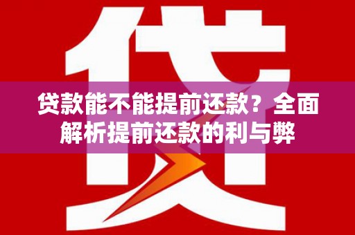铜陵贷款能不能提前还款？全面解析提前还款的利与弊