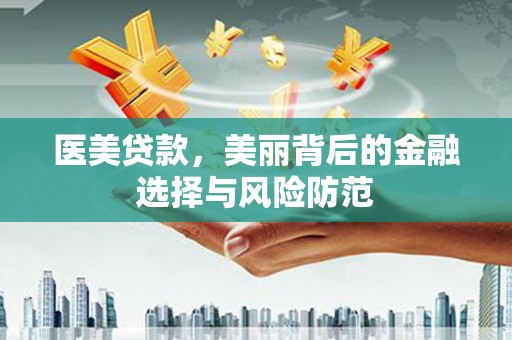 铜陵医美贷款，美丽背后的金融选择与风险防范