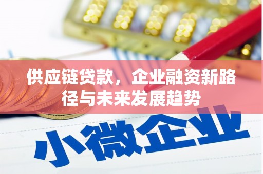 铜陵供应链贷款，企业融资新路径与未来发展趋势