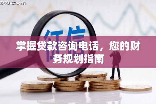 铜陵掌握贷款咨询电话，您的财务规划指南