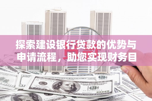 铜陵探索建设银行贷款的优势与申请流程，助您实现财务目标