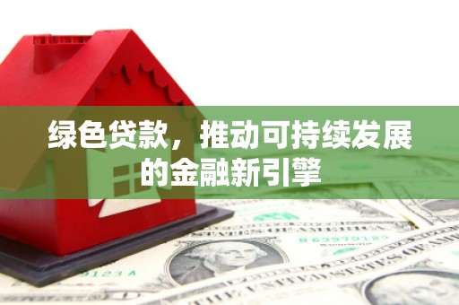 铜陵绿色贷款，推动可持续发展的金融新引擎