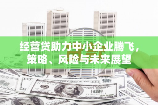 铜陵经营贷助力中小企业腾飞，策略、风险与未来展望