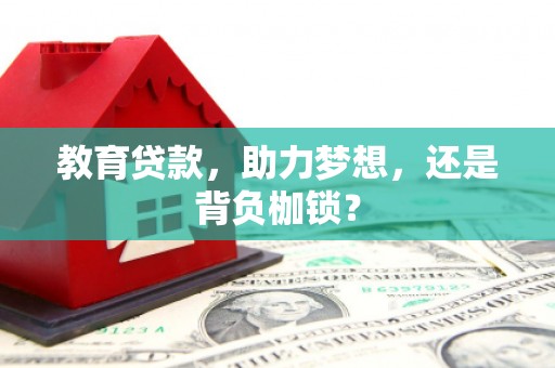 铜陵教育贷款，助力梦想，还是背负枷锁？