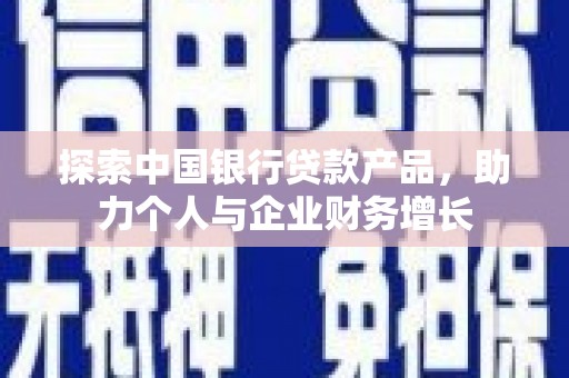 铜陵探索中国银行贷款产品，助力个人与企业财务增长