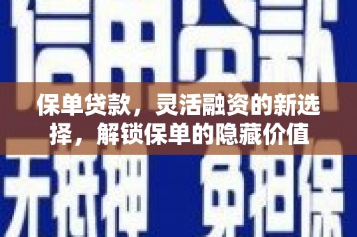铜陵保单贷款，灵活融资的新选择，解锁保单的隐藏价值