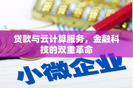 铜陵贷款与云计算服务，金融科技的双重革命