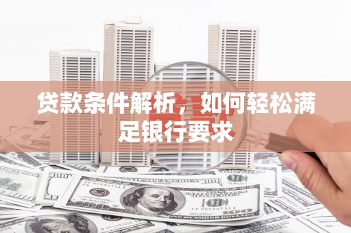 铜陵贷款条件解析，如何轻松满足银行要求