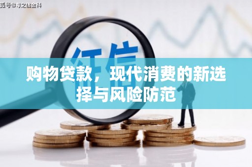铜陵购物贷款，现代消费的新选择与风险防范