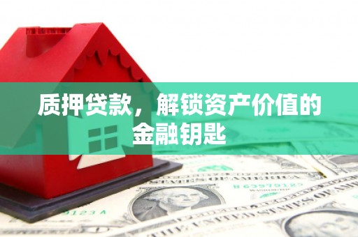 铜陵质押贷款，解锁资产价值的金融钥匙