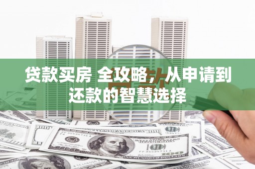 铜陵贷款买房 全攻略，从申请到还款的智慧选择
