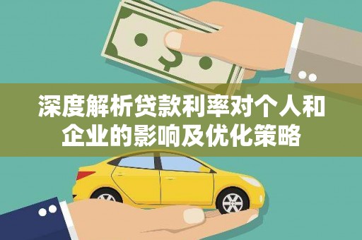 铜陵深度解析贷款利率对个人和企业的影响及优化策略