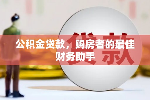 铜陵公积金贷款，购房者的最佳财务助手